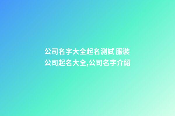 公司名字大全起名測試 服裝公司起名大全,公司名字介紹-第1張-公司起名-玄機(jī)派